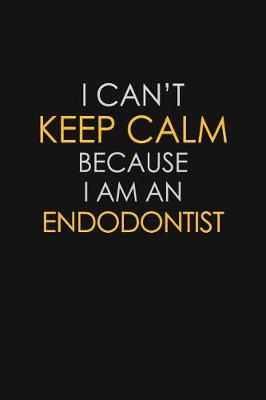 Book cover for I Can't Keep Calm Because I Am An Endodontist