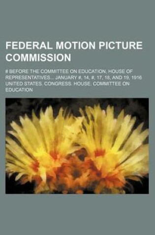 Cover of Federal Motion Picture Commission; # Before the Committee on Education, House of Representatives January #, 14, #, 17, 18, and 19, 1916