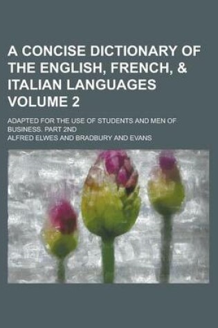 Cover of A Concise Dictionary of the English, French, & Italian Languages; Adapted for the Use of Students and Men of Business. Part 2nd Volume 2