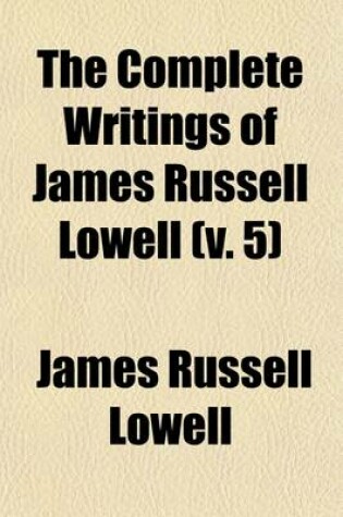 Cover of The Complete Writings of James Russell Lowell (Volume 5)