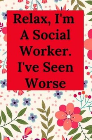Cover of Relax, I'm A Social Worker. I've Seen Worse