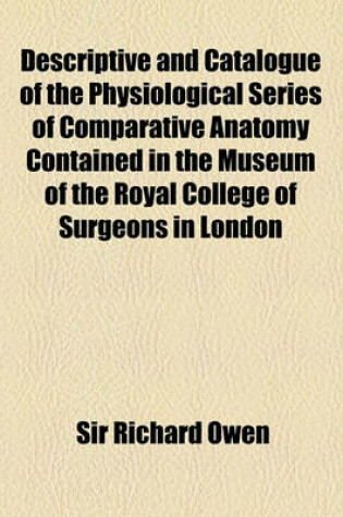 Cover of Descriptive and Illustrated Catalogue of the Physiological Series of Comparative Anatomy Contained in the Museum of the Royal College of Surgeons in London (Volume 3, PT. 2)