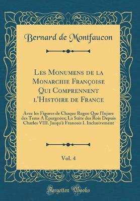 Book cover for Les Monumens de la Monarchie Francoise Qui Comprennent l'Histoire de France, Vol. 4