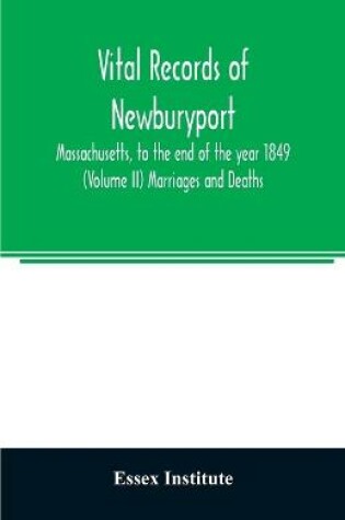 Cover of Vital records of Newburyport, Massachusetts, to the end of the year 1849 (Volume II) Marriages and Deaths