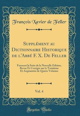 Book cover for Supplément au Dictionnaire Historique de l'Abbé F. X. De Feller, Vol. 4: Formant la Suite de la Nouvelle Édition, Revue Et Corrigée sur la Troisième Et Augmentée de Quatre Volumes (Classic Reprint)