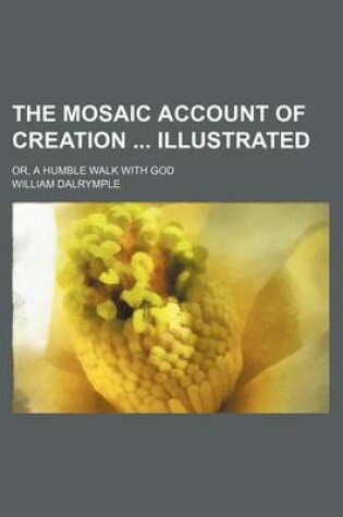 Cover of The Mosaic Account of Creation Illustrated; Or, a Humble Walk with God
