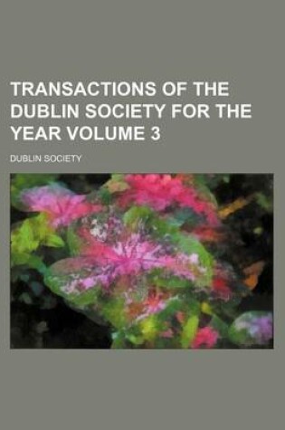 Cover of Transactions of the Dublin Society for the Year Volume 3