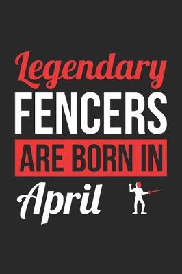 Book cover for Fencing Notebook - Legendary Fencers Are Born In April Journal - Birthday Gift for Fencer Diary