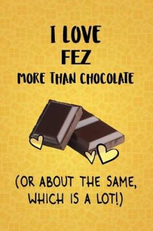 Cover of I Love Fez More Than Chocolate (Or About The Same, Which Is A Lot!)