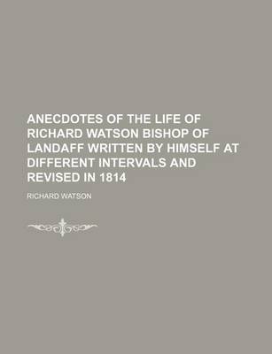 Book cover for Anecdotes of the Life of Richard Watson Bishop of Landaff Written by Himself at Different Intervals and Revised in 1814