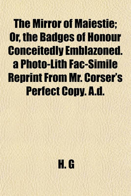 Book cover for The Mirror of Maiestie; Or, the Badges of Honour Conceitedly Emblazoned. a Photo-Lith Fac-Simile Reprint from Mr. Corser's Perfect Copy. A.D.