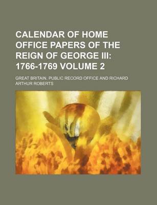 Book cover for Calendar of Home Office Papers of the Reign of George III Volume 2; 1766-1769