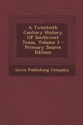 Cover of A Twentieth Century History of Southwest Texas, Volume 1 - Primary Source Edition