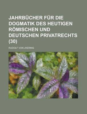 Book cover for Jahrbucher Fur Die Dogmatik Des Heutigen Romischen Und Deutschen Privatrechts (30)