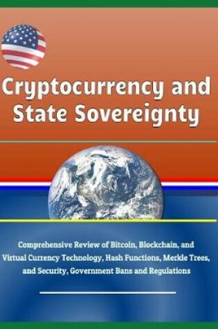 Cover of Cryptocurrency and State Sovereignty - Comprehensive Review of Bitcoin, Blockchain, and Virtual Currency Technology, Hash Functions, Merkle Trees, and Security, Government Bans and Regulations