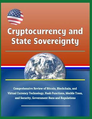 Book cover for Cryptocurrency and State Sovereignty - Comprehensive Review of Bitcoin, Blockchain, and Virtual Currency Technology, Hash Functions, Merkle Trees, and Security, Government Bans and Regulations