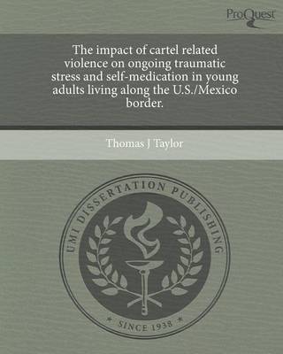 Book cover for The Impact of Cartel Related Violence on Ongoing Traumatic Stress and Self-Medication in Young Adults Living Along the U.S./Mexico Border