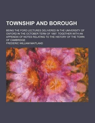 Book cover for Township and Borough; Being the Ford Lectures Delivered in the University of Oxford in the October Term of 1897. Together with an Appendix of Notes Re