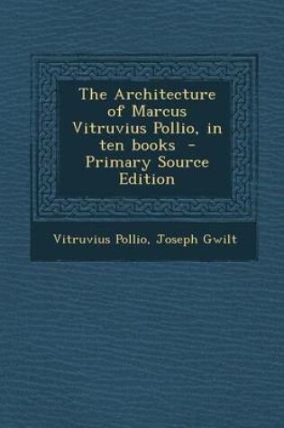 Cover of The Architecture of Marcus Vitruvius Pollio, in Ten Books - Primary Source Edition