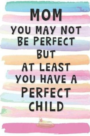 Cover of Mom You May Not Be Perfect, But At Least You Have A Perfect Child