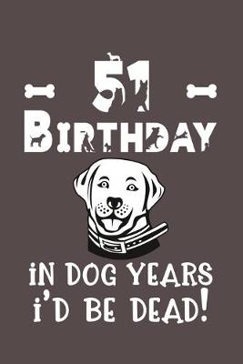 Book cover for 51 Birthday - In Dog Years I'd Be Dead!