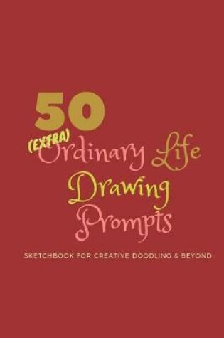 Cover of 50 (Extra)Ordinary Life Drawing Prompts