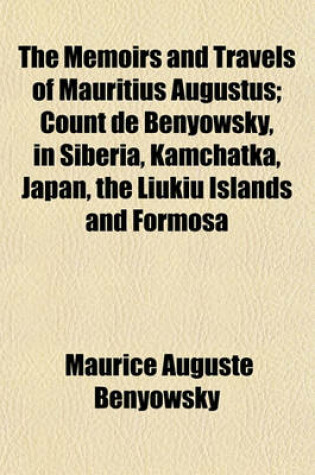 Cover of The Memoirs and Travels of Mauritius Augustus; Count de Benyowsky, in Siberia, Kamchatka, Japan, the Liukiu Islands and Formosa