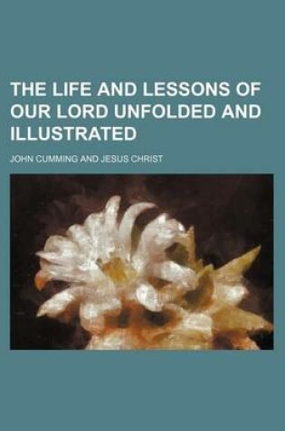 Cover of The Life and Lessons of Our Lord Unfolded and Illustrated