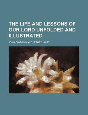 Book cover for The Life and Lessons of Our Lord Unfolded and Illustrated