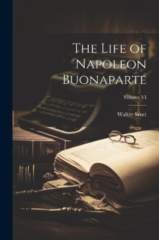 Cover of The Life of Napoleon Buonaparte; Volume VI