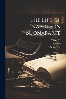 Book cover for The Life of Napoleon Buonaparte; Volume VI