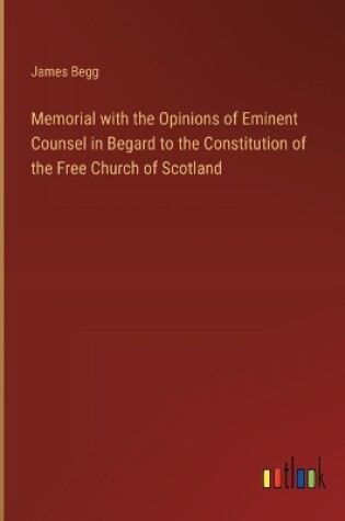 Cover of Memorial with the Opinions of Eminent Counsel in Begard to the Constitution of the Free Church of Scotland