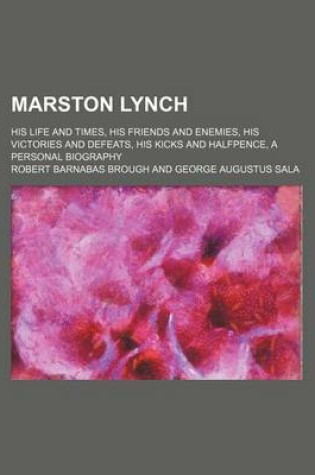 Cover of Marston Lynch; His Life and Times, His Friends and Enemies, His Victories and Defeats, His Kicks and Halfpence, a Personal Biography