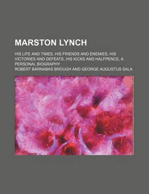 Book cover for Marston Lynch; His Life and Times, His Friends and Enemies, His Victories and Defeats, His Kicks and Halfpence, a Personal Biography