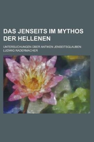 Cover of Das Jenseits Im Mythos Der Hellenen; Untersuchungen Uber Antiken Jenseitsglauben