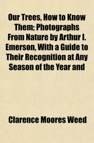 Cover of Our Trees, How to Know Them; Photographs from Nature by Arthur I. Emerson, with a Guide to Their Recognition at Any Season of the Year and