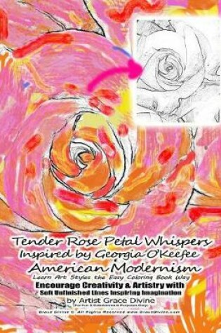 Cover of Tender Rose Petal Whispers Inspired by Georgia O'Keefee American Modernism Learn Art Styles the Easy Coloring Book Way Encourage Creativity & Artistry with Soft Unfinished Lines Inspiring Imagination by Artist Grace Divine