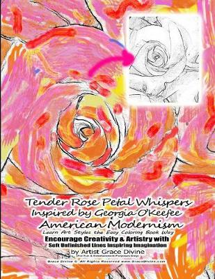 Book cover for Tender Rose Petal Whispers Inspired by Georgia O'Keefee American Modernism Learn Art Styles the Easy Coloring Book Way Encourage Creativity & Artistry with Soft Unfinished Lines Inspiring Imagination by Artist Grace Divine