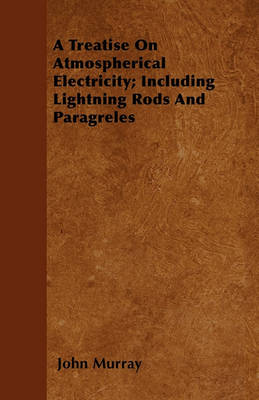 Book cover for A Treatise On Atmospherical Electricity; Including Lightning Rods And Paragreles