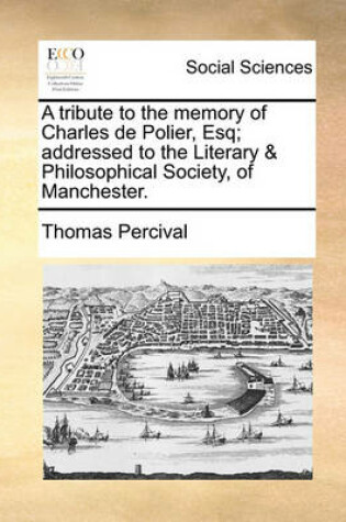 Cover of A Tribute to the Memory of Charles de Polier, Esq; Addressed to the Literary & Philosophical Society, of Manchester.
