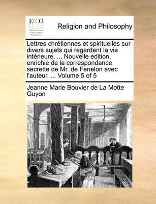 Book cover for Lettres Chretiennes Et Spirituelles Sur Divers Sujets Qui Regardent La Vie Interieure, ... Nouvelle Edition, Enrichie de la Correspondance Secrette de Mr. de Fenelon Avec L'Auteur. ... Volume 5 of 5