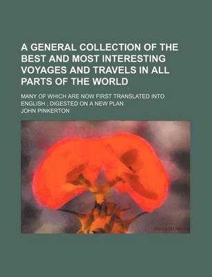 Book cover for A General Collection of the Best and Most Interesting Voyages and Travels in All Parts of the World; Many of Which Are Now First Translated Into English Digested on a New Plan