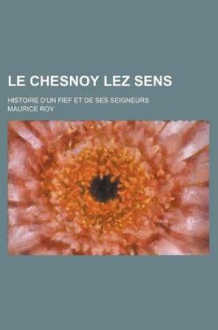 Cover of Le Chesnoy Lez Sens; Histoire D'Un Fief Et de Ses Seigneurs