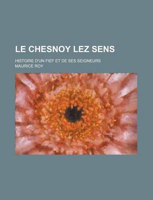 Book cover for Le Chesnoy Lez Sens; Histoire D'Un Fief Et de Ses Seigneurs