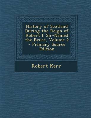 Book cover for History of Scotland During the Reign of Robert I. Sir-Named the Bruce, Volume 2 - Primary Source Edition