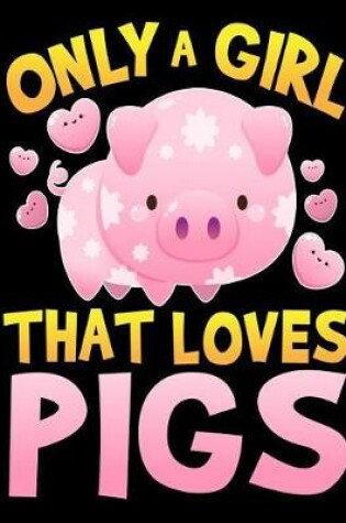 Cover of Only a Girl That Loves Pigs Notebook