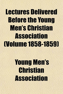 Book cover for Lectures Delivered Before the Young Men's Christian Association (Volume 1858-1859)