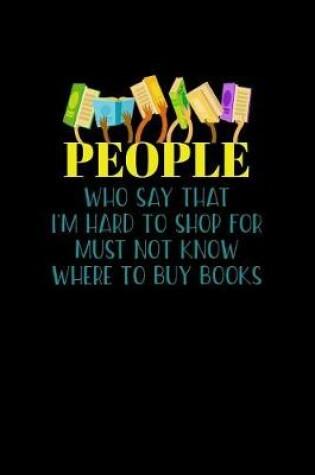 Cover of People Who Say That I'm Hard To Shop For Must Not Know Where To Buy Books