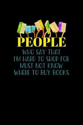 Book cover for People Who Say That I'm Hard To Shop For Must Not Know Where To Buy Books