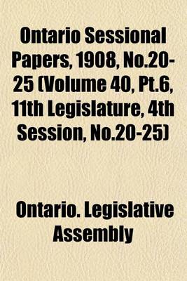 Book cover for Ontario Sessional Papers, 1908, No.20-25 (Volume 40, PT.6, 11th Legislature, 4th Session, No.20-25)